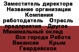 Заместитель директора › Название организации ­ Компания-работодатель › Отрасль предприятия ­ Другое › Минимальный оклад ­ 25 000 - Все города Работа » Вакансии   . Крым,Гвардейское